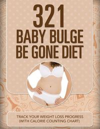 Cover image for 321 Baby Bulge Be Gone Diet: Track Your Weight Loss Progress (with Calorie Counting Chart)