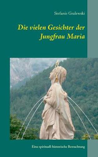 Cover image for Die vielen Gesichter der Jungfrau Maria: Eine spirituell-historische Betrachtung