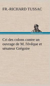 Cover image for Cri des colons contre un ouvrage de M. l'eveque et senateur Gregoire, ayant pour titre 'De la Litterature des negres