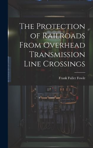 Cover image for The Protection of Railroads From Overhead Transmission Line Crossings