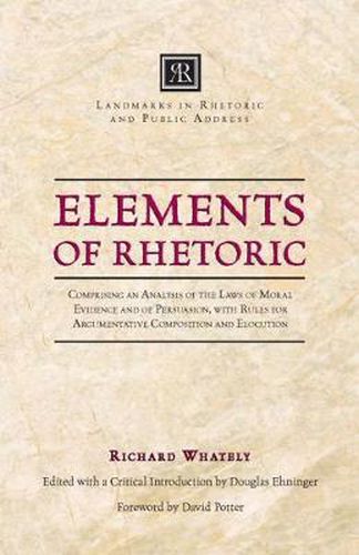 Elements of Rhetoric: Comprising an Analysis of the Laws of Moral Evidence and of Persuasion, with Rules for Argumentativ