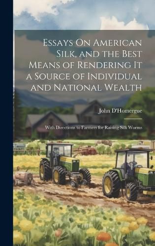 Essays On American Silk, and the Best Means of Rendering It a Source of Individual and National Wealth