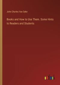 Cover image for Books and How to Use Them. Some Hints to Readers and Students