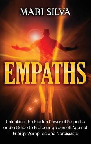 Empaths: Unlocking the Hidden Power of Empaths and a Guide to Protecting Yourself Against Energy Vampires and Narcissists