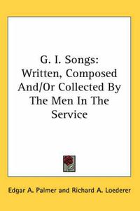 Cover image for G. I. Songs: Written, Composed And/Or Collected by the Men in the Service