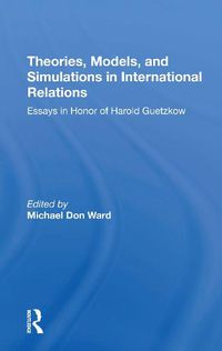 Cover image for Theories, Models, And Simulations In International Relations: Essays And Research In Honor Of Harold Guetzkow