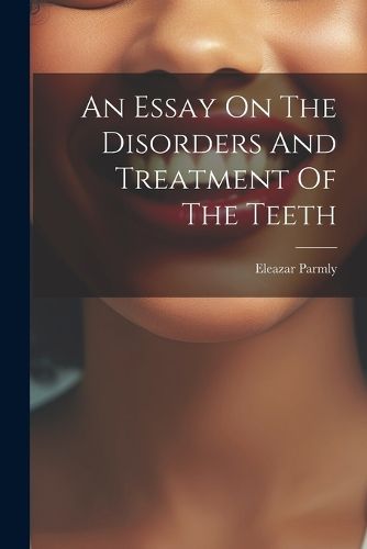 Cover image for An Essay On The Disorders And Treatment Of The Teeth