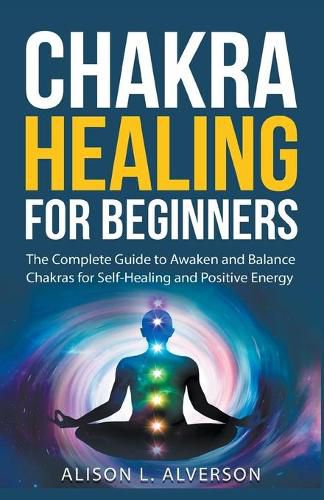 Cover image for Chakra Healing For Beginners: The Complete Guide to Awaken and Balance Chakras for Self-Healing and Positive Energy