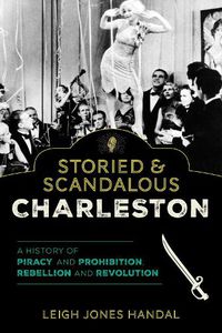 Cover image for Storied & Scandalous Charleston: A History of Piracy and Prohibition, Rebellion and Revolution