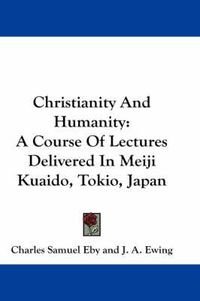 Cover image for Christianity and Humanity: A Course of Lectures Delivered in Meiji Kuaido, Tokio, Japan