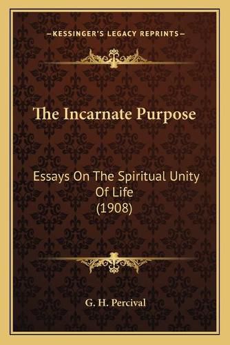 Cover image for The Incarnate Purpose: Essays on the Spiritual Unity of Life (1908)