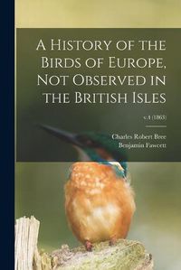 Cover image for A History of the Birds of Europe, Not Observed in the British Isles; v.4 (1863)