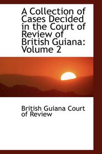 Cover image for A Collection of Cases Decided in the Court of Review of British Guiana: Volume 2