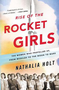 Cover image for Rise of the Rocket Girls: The Women Who Propelled Us, from Missiles to the Moon to Mars