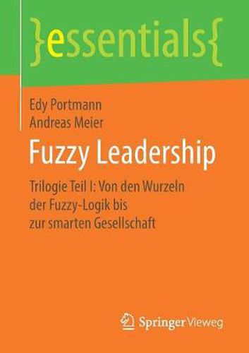 Fuzzy Leadership: Trilogie Teil I: Von den Wurzeln der Fuzzy-Logik bis zur smarten Gesellschaft