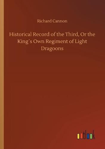 Historical Record of the Third, Or the Kings Own Regiment of Light Dragoons