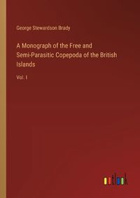 Cover image for A Monograph of the Free and Semi-Parasitic Copepoda of the British Islands