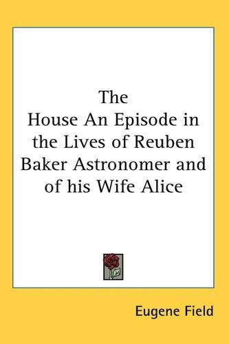 Cover image for The House An Episode in the Lives of Reuben Baker Astronomer and of His Wife Alice