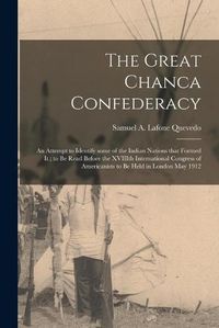 Cover image for The Great Chanca Confederacy: an Attempt to Identify Some of the Indian Nations That Formed It; to Be Read Before the XVIIIth International Congress of Americanists to Be Held in London May 1912