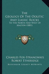 Cover image for The Geology of the Oolitic and Liassic Rocks: To the North and West of Malton (1881)