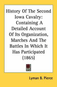 Cover image for History of the Second Iowa Cavalry: Containing a Detailed Account of Its Organization, Marches and the Battles in Which It Has Participated (1865)