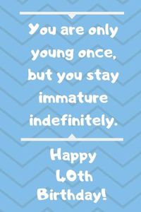 Cover image for You are only young once, but you stay immature indefinitely. Happy 40th Birthday!