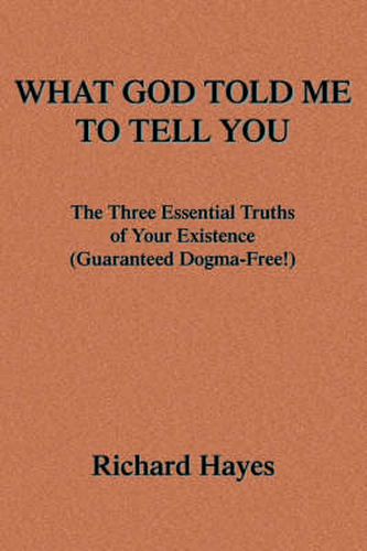 Cover image for What God Told Me To Tell You: The Three Essential Truths of Your Existence(Guaranteed Dogma-Free!)