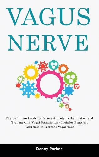 Vagus Nerve: The Definitive Guide to Reduce Anxiety, Inflammation and Trauma with Vagal Stimulation - Includes Practical Exercises to Increase Vagal Tone