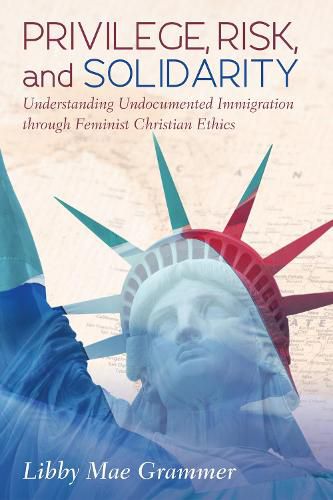 Cover image for Privilege, Risk, and Solidarity: Understanding Undocumented Immigration Through Feminist Christian Ethics