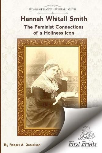 Hannah Whitall Smith The Feminist Connections of a Holiness Icon: Twenty Women Leaders of the 19th Century and Their Connections to Hannah Whitall Smith