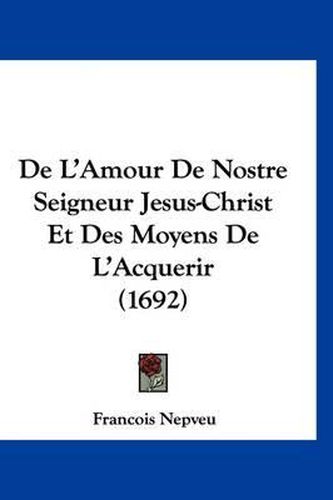 Cover image for de L'Amour de Nostre Seigneur Jesus-Christ Et Des Moyens de L'Acquerir (1692)