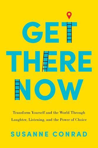 Cover image for Get There Now: Transform Yourself and the World Through Laughter, Listening, and the Power of Choice