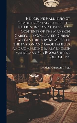 Cover image for Hengrave Hall, Bury St. Edmunds. Catalogue of the Interesting and Historical Contents of the Mansion, Carefully Collected During two Centuries by Members of the Kyston and Gage Families, and Comprising Early English Mahogany bed Room Suites ... old Chippe