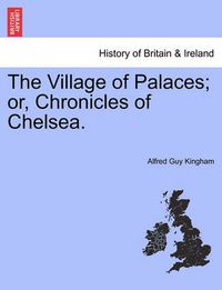 Cover image for The Village of Palaces; Or, Chronicles of Chelsea.