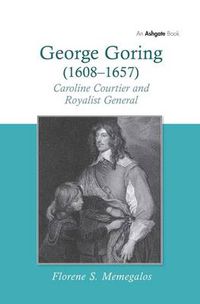 Cover image for George Goring (1608-1657): Caroline Courtier and Royalist General