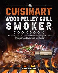 Cover image for The Cuisinart Wood Pellet Grill and Smoker Cookbook: Amazingly Easy-to-Follow and Foolproof Recipes for Your Cuisinart Wood Pellet Grill and Smoker