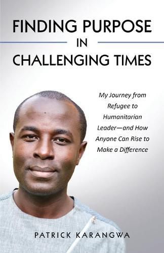 Cover image for Finding Purpose in Challenging Times: My Journey from Refugee to Humanitarian Leader-and How Anyone Can Rise to Make a Difference