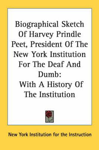 Cover image for Biographical Sketch of Harvey Prindle Peet, President of the New York Institution for the Deaf and Dumb: With a History of the Institution