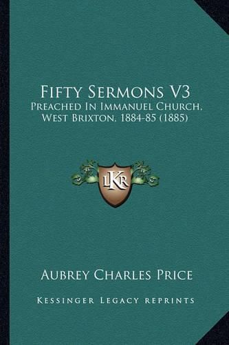 Cover image for Fifty Sermons V3: Preached in Immanuel Church, West Brixton, 1884-85 (1885)