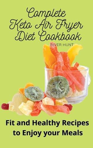 Cover image for Complete Keto Air Fryer Diet Cookbook: Fit and Healthy Recipes to Enjoy your Meals