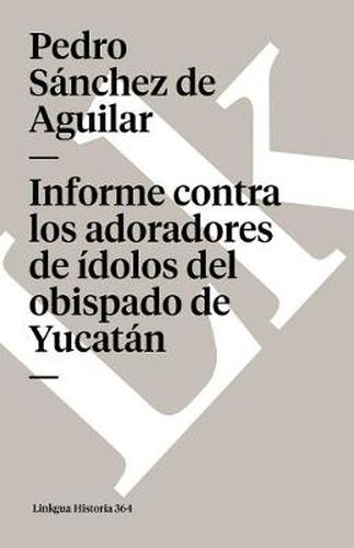 Cover image for Informe Contra Los Adoradores de Idolos del Obispado de Yucatan