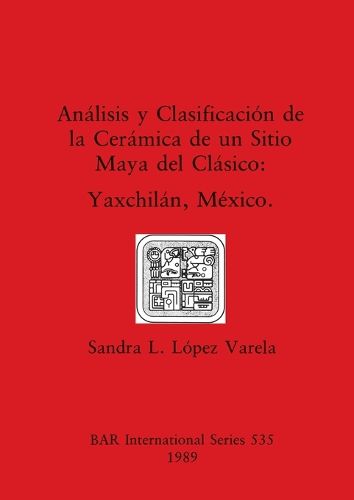 Cover image for Analisis y Clasificacion de la Ceramico de un Sitio Maya del Clasico: Yaxchilan, Mexico