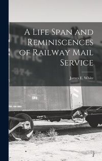 Cover image for A Life Span and Reminiscences of Railway Mail Service