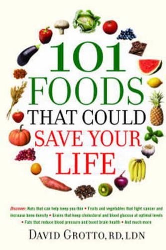 101 Foods That Could Save Your Life: Discover Nuts that Can Help Keep You Thin, Fruits and Vegetables that Fight Cancer, Fats that Reduce Blood Pressure, and Much More