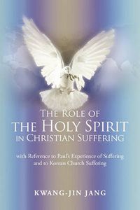 Cover image for The Role of the Holy Spirit in Christian Suffering: with Reference to Paul's Experience of Suffering and to Korean Church Suffering