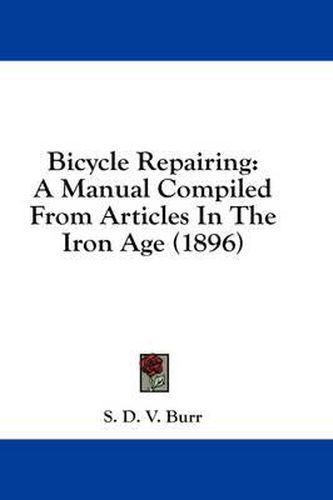 Cover image for Bicycle Repairing: A Manual Compiled from Articles in the Iron Age (1896)