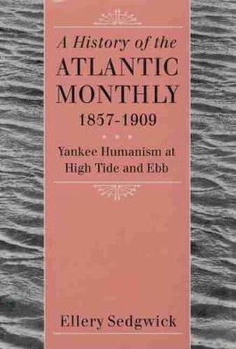 Cover image for A History of the   Atlantic Monthly,    1857-1909: Yankee Humanism at High Tide and Ebb