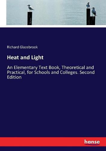 Heat and Light: An Elementary Text Book, Theoretical and Practical, for Schools and Colleges. Second Edition