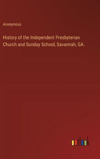 Cover image for History of the Independent Presbyterian Church and Sunday School, Savannah, GA.