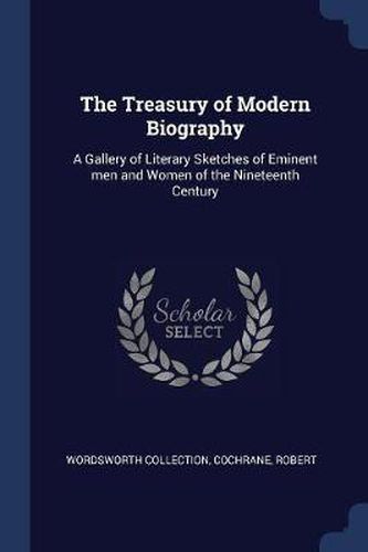 Cover image for The Treasury of Modern Biography: A Gallery of Literary Sketches of Eminent Men and Women of the Nineteenth Century